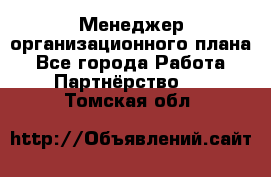 Менеджер организационного плана - Все города Работа » Партнёрство   . Томская обл.